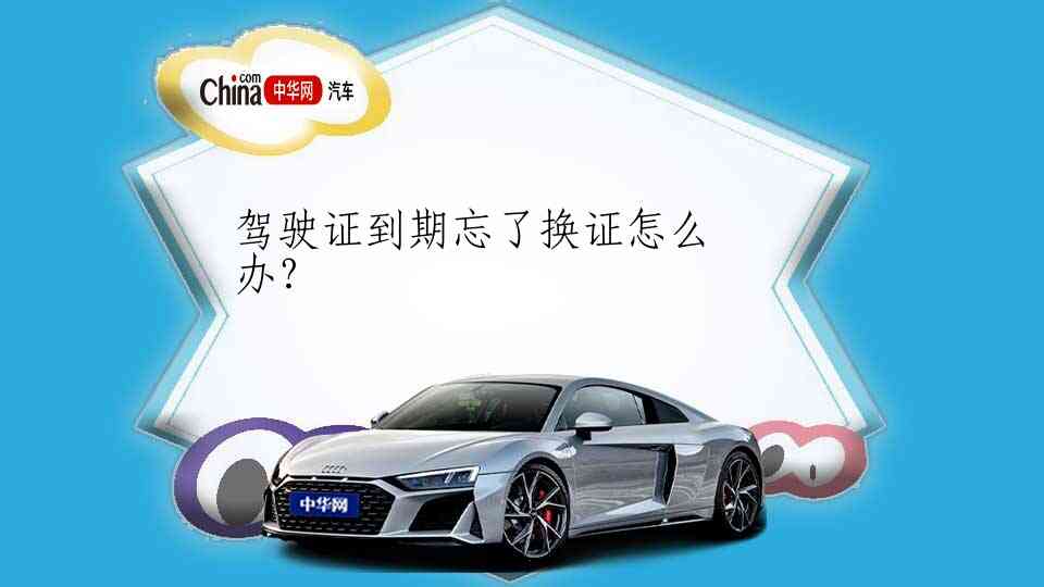 驾驶证到期忘了换证怎么办？